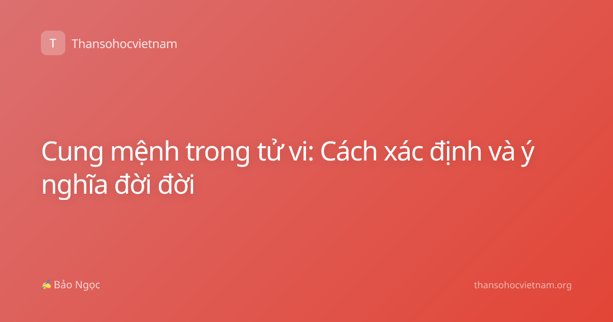 Cung mệnh trong tử vi: Cách xác định và ý nghĩa đời đời