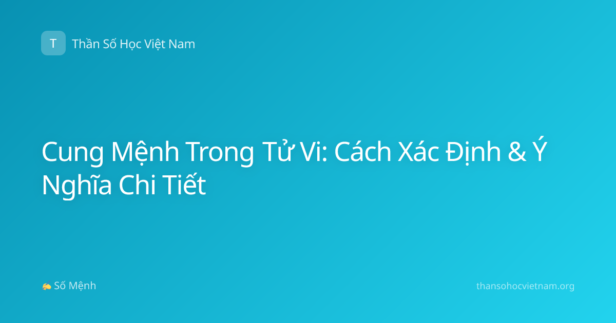 Cung Mệnh Trong Tử Vi: Cách Xác Định & Ý Nghĩa Chi Tiết