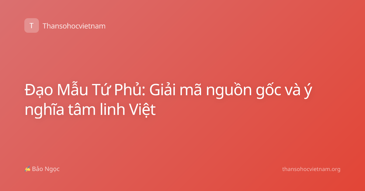 Đạo Mẫu Tứ Phủ: Giải mã nguồn gốc và ý nghĩa tâm linh Việt