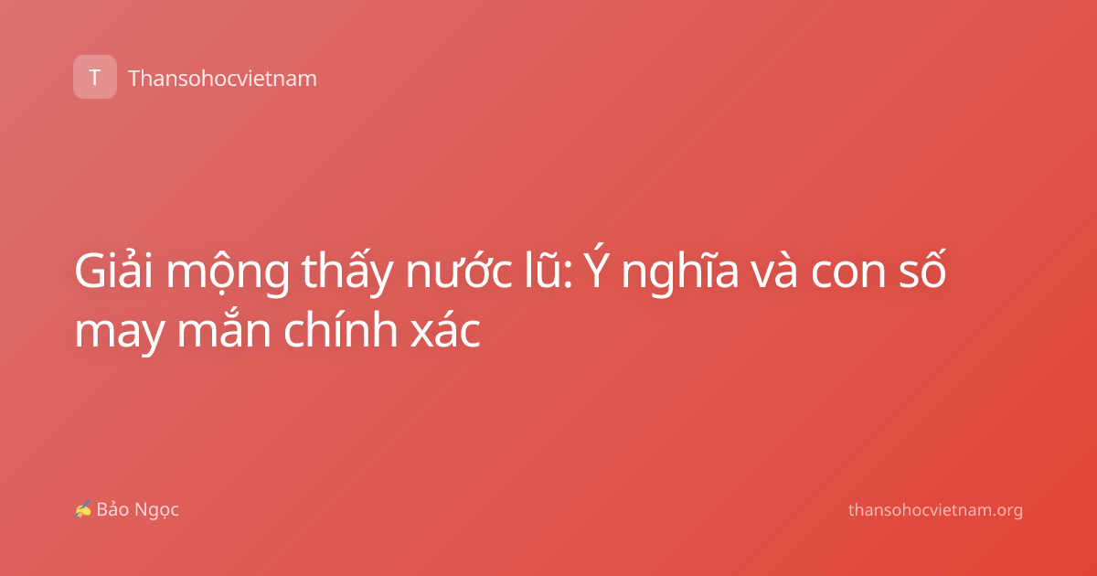 Giải mộng thấy nước lũ: Ý nghĩa và con số may mắn chính xác