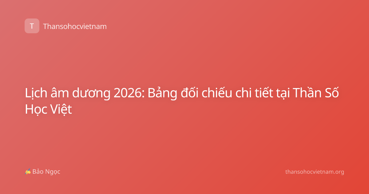 Lịch âm dương 2026: Bảng đối chiếu chi tiết tại Thần Số Học Việt