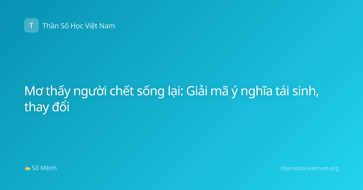 Mơ thấy người chết sống lại: Giải mã ý nghĩa tái sinh, thay đổi