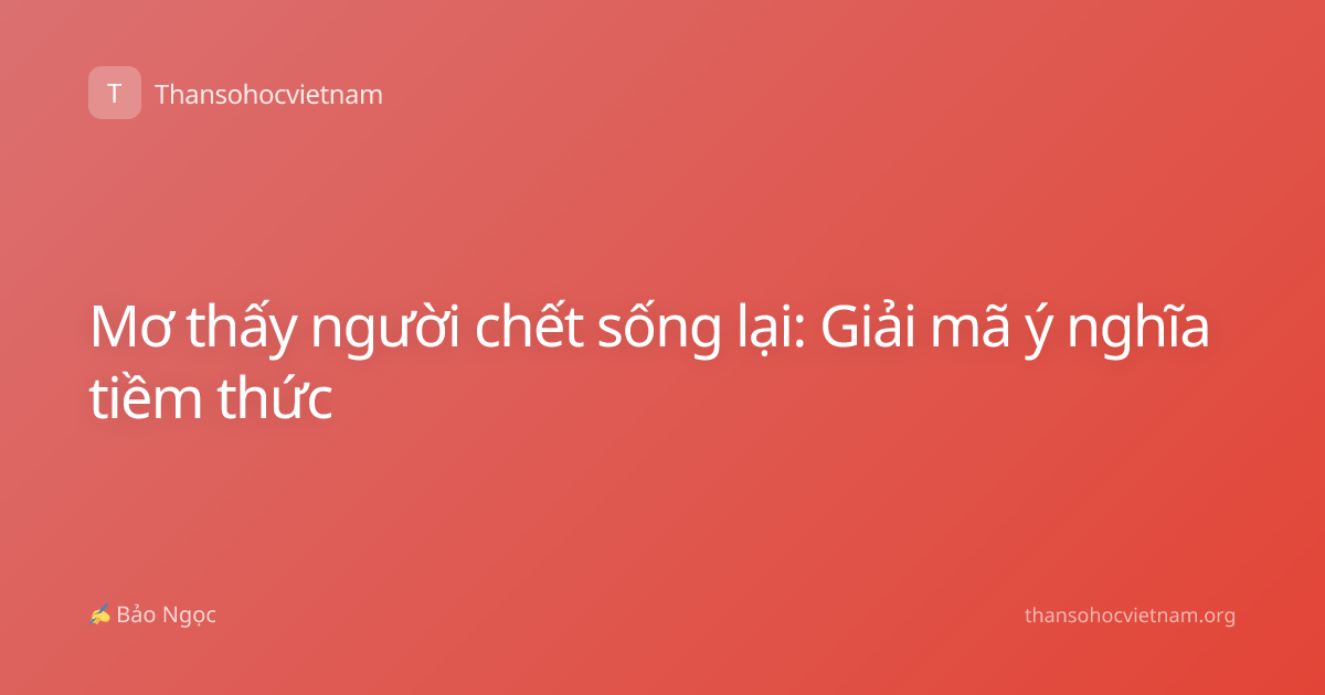 Mơ thấy người chết sống lại: Giải mã ý nghĩa tiềm thức