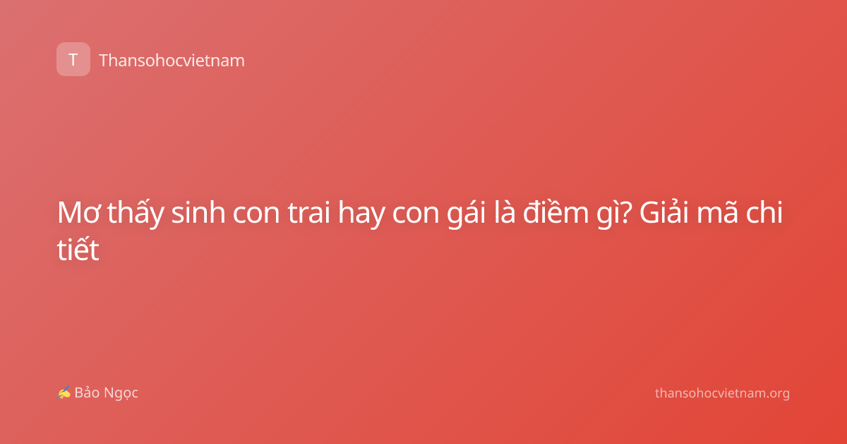 Mơ thấy sinh con trai hay con gái là điềm gì? Giải mã chi tiết