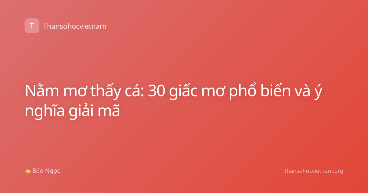 Nằm mơ thấy cá: 30 giấc mơ phổ biến và ý nghĩa giải mã