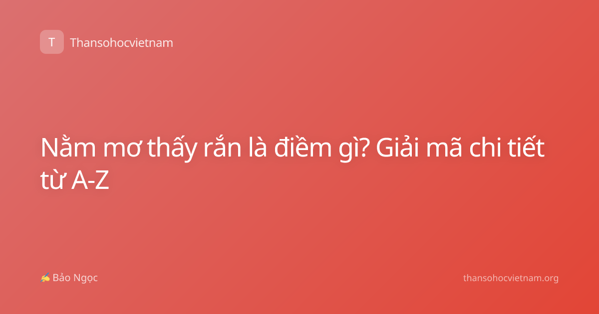 Nằm mơ thấy rắn là điềm gì? Giải mã chi tiết từ A-Z