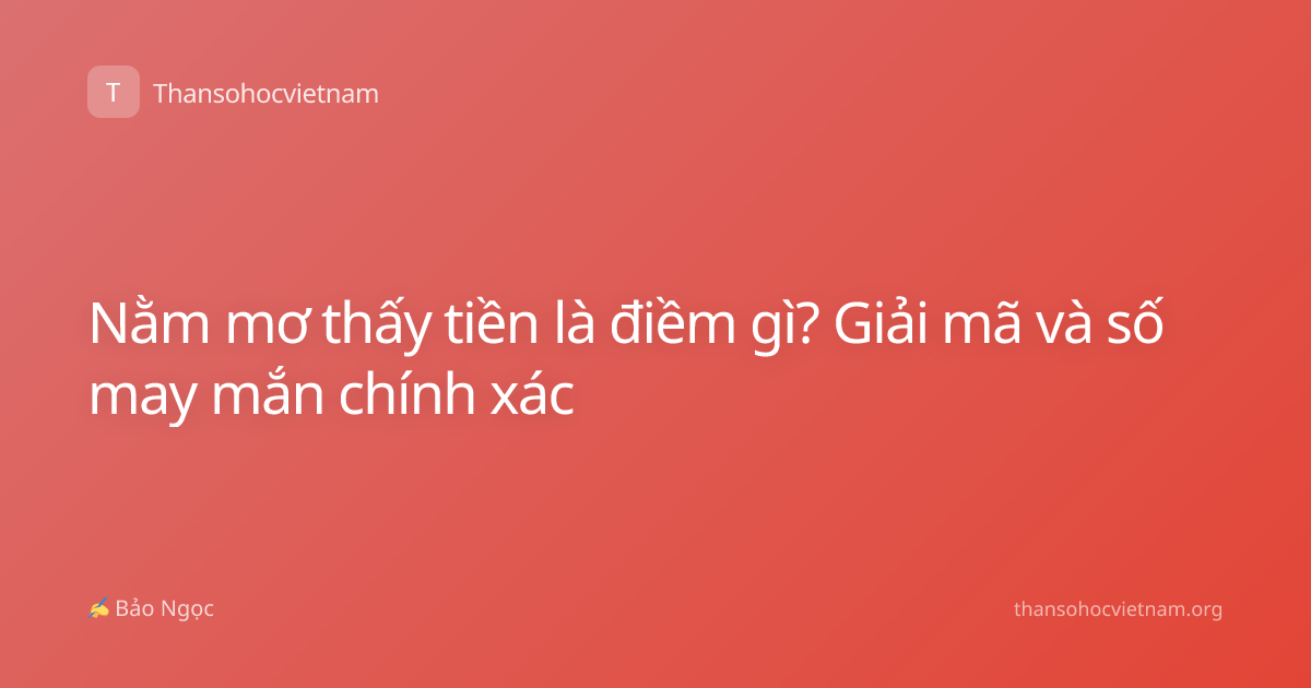 Nằm mơ thấy tiền là điềm gì? Giải mã và số may mắn chính xác