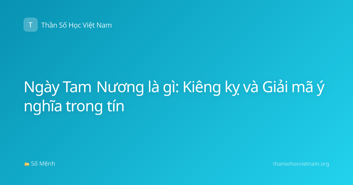 Ngày Tam Nương là gì: Kiêng kỵ và Giải mã ý nghĩa trong tín