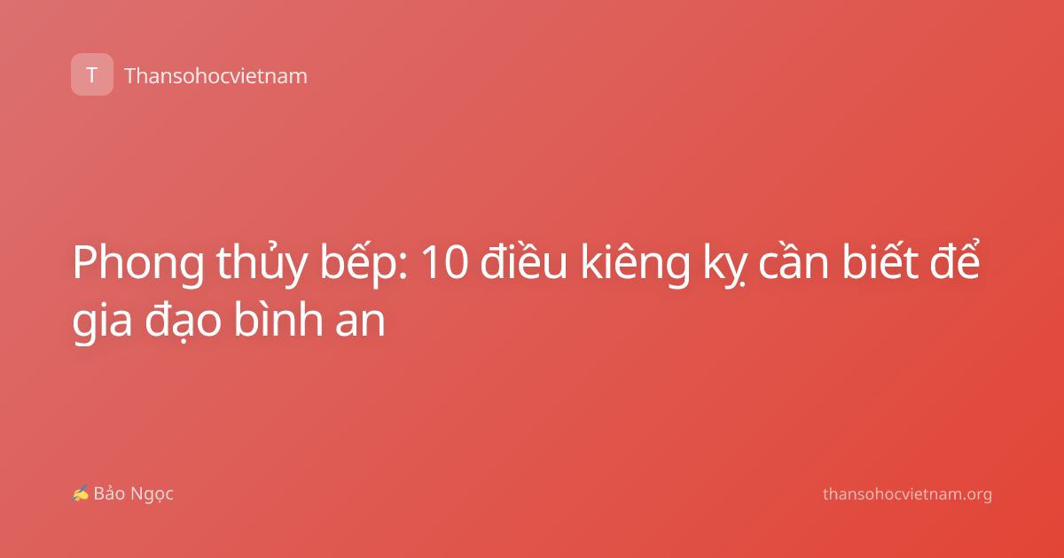 Phong thủy bếp: 10 điều kiêng kỵ cần biết để gia đạo bình an