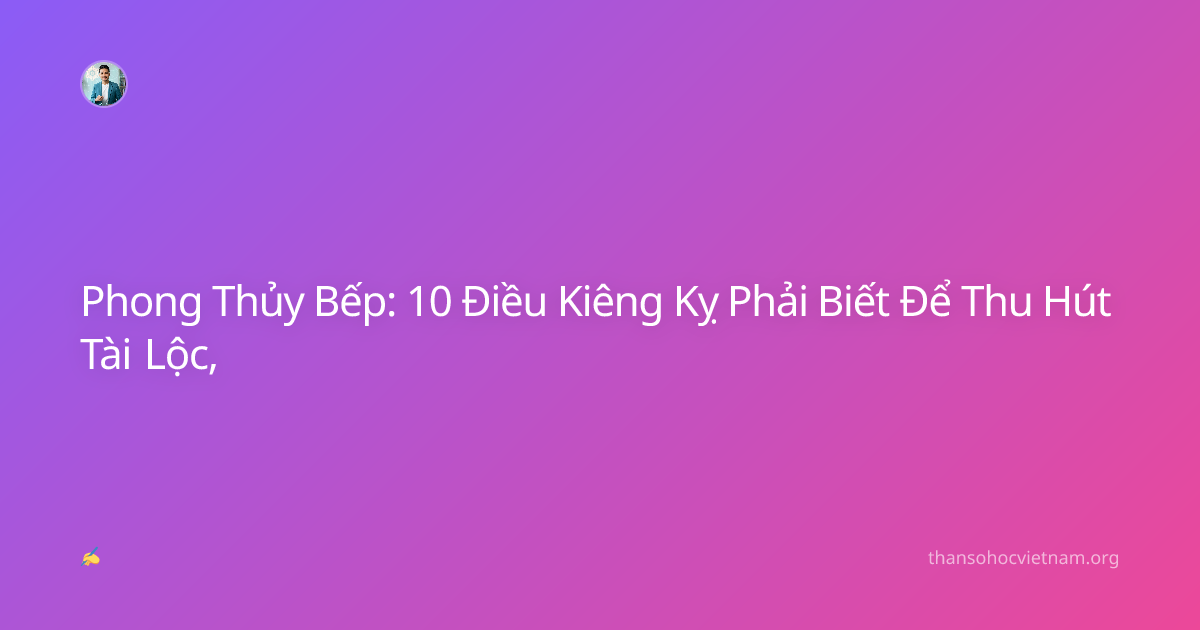 Phong Thủy Bếp: 10 Điều Kiêng Kỵ Phải Biết Để Thu Hút Tài Lộc,