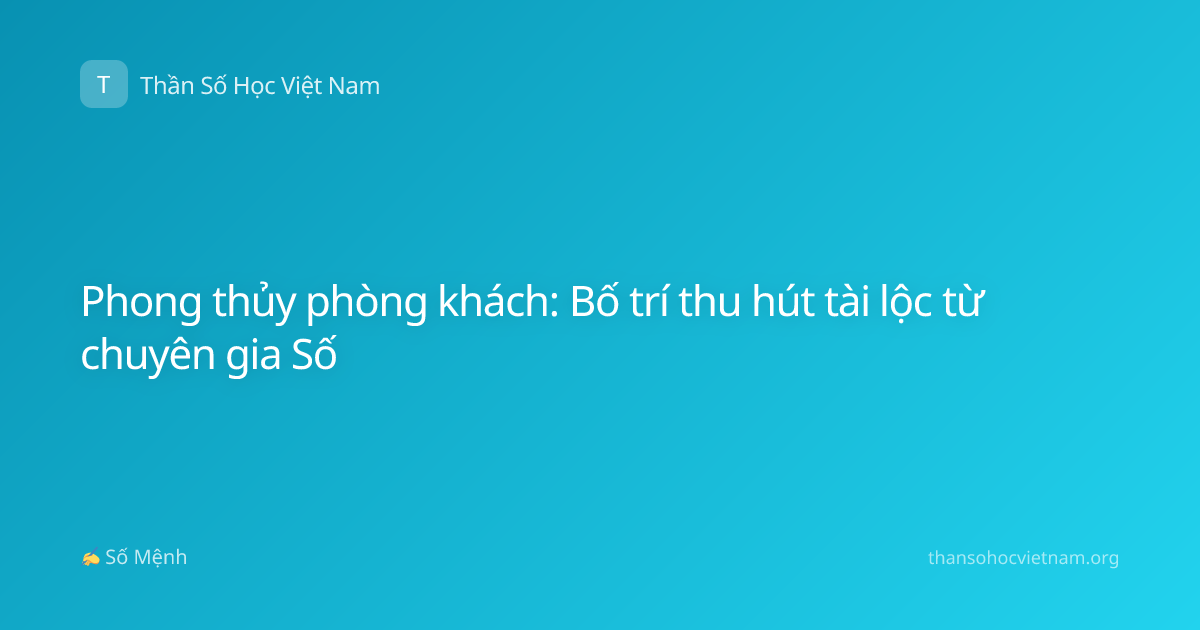 Phong thủy phòng khách: Bố trí thu hút tài lộc từ chuyên gia Số