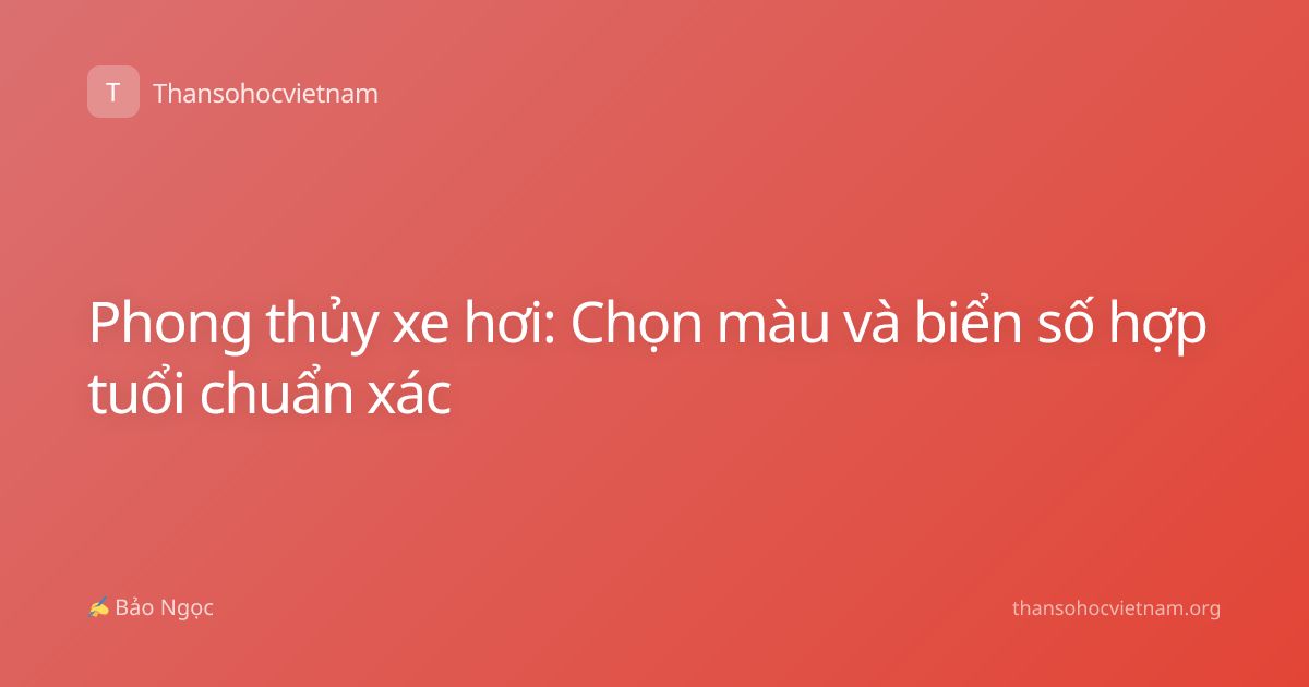 Phong thủy xe hơi: Chọn màu và biển số hợp tuổi chuẩn xác