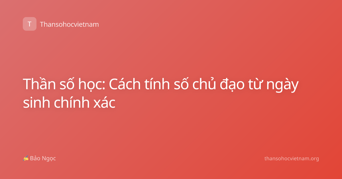 Thần số học: Cách tính số chủ đạo từ ngày sinh chính xác