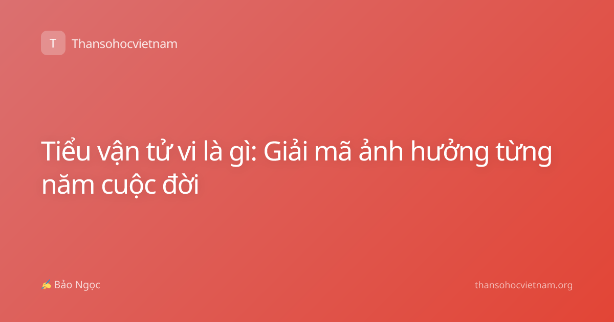 Tiểu vận tử vi là gì: Giải mã ảnh hưởng từng năm cuộc đời
