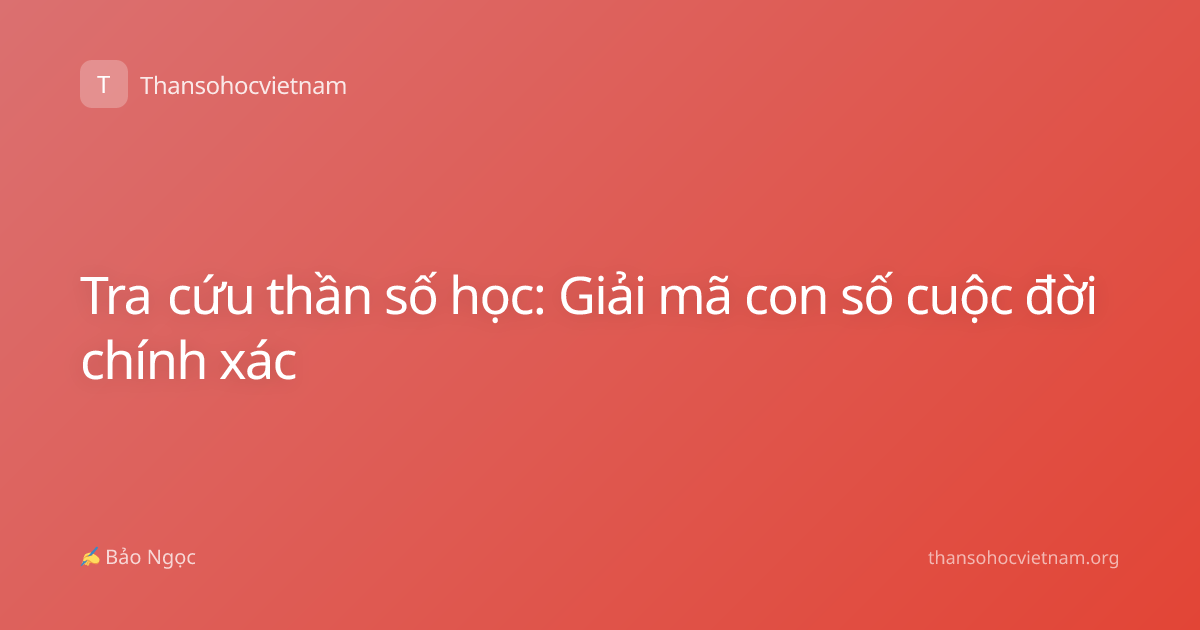Tra cứu thần số học: Giải mã con số cuộc đời chính xác