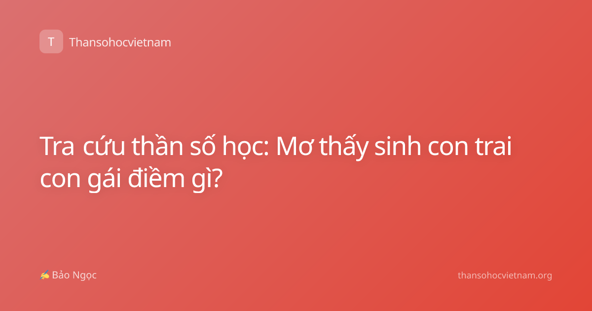 Tra cứu thần số học: Mơ thấy sinh con trai con gái điềm gì?