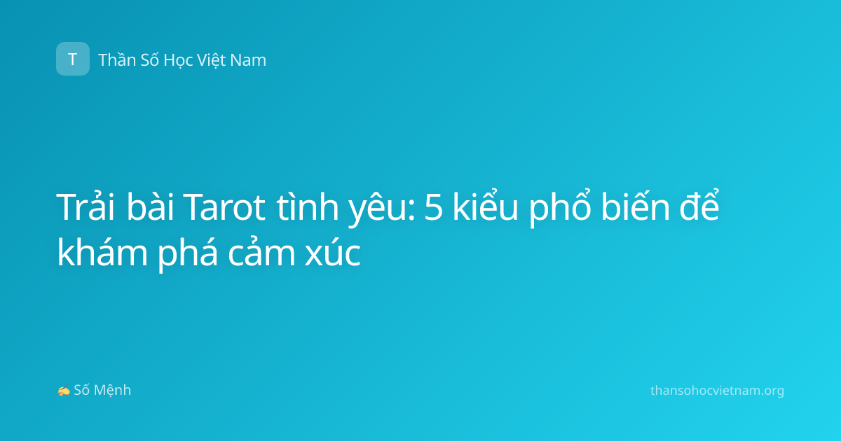 Trải bài Tarot tình yêu: 5 kiểu phổ biến để khám phá cảm xúc