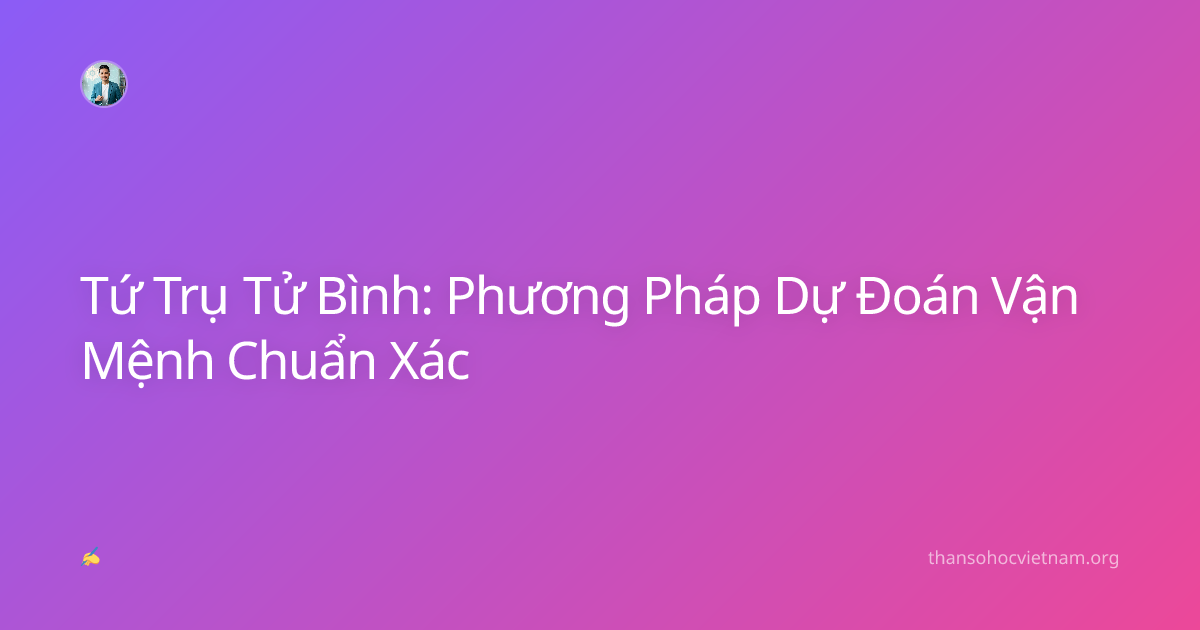 Tứ Trụ Tử Bình: Phương Pháp Dự Đoán Vận Mệnh Chuẩn Xác