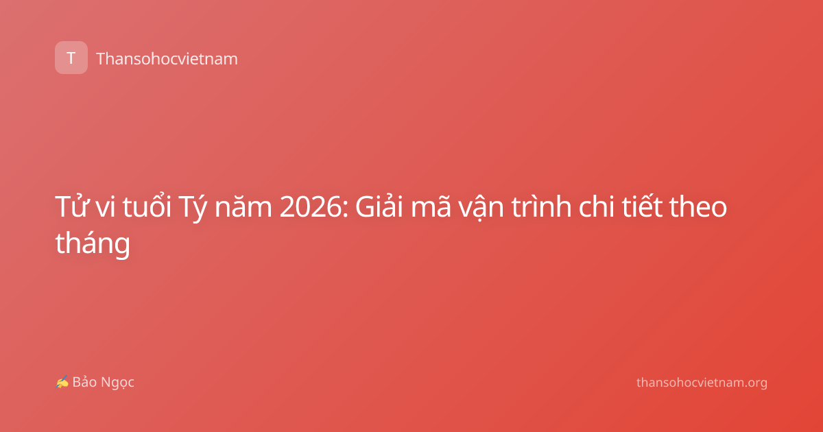 Tử vi tuổi Tý năm 2026: Giải mã vận trình chi tiết theo tháng
