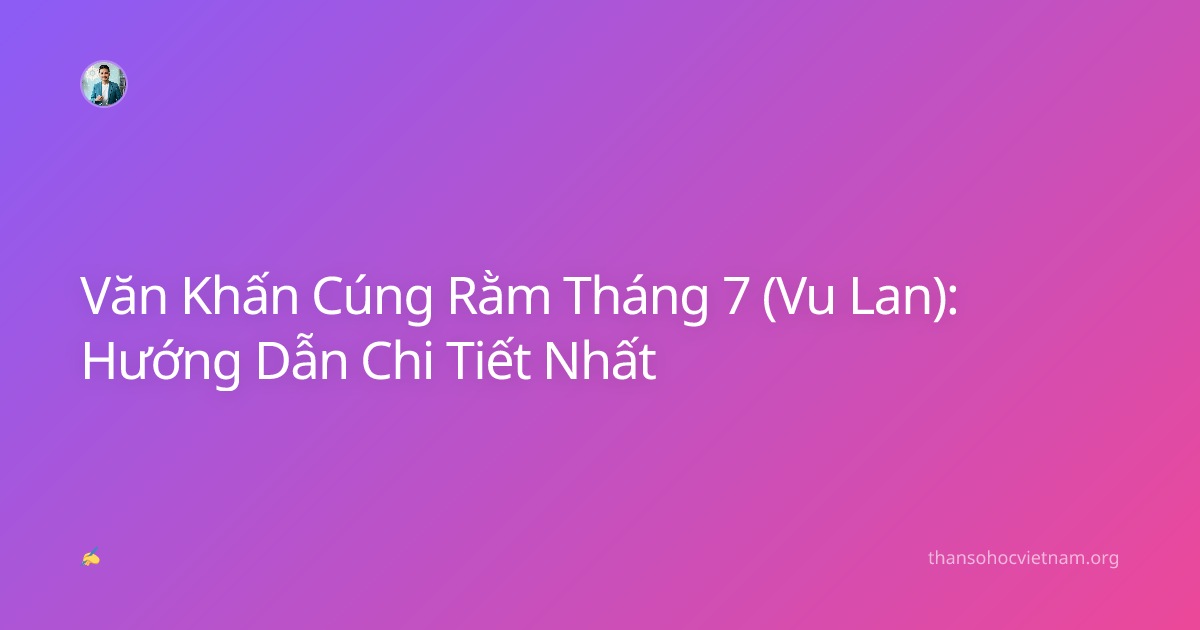 Văn Khấn Cúng Rằm Tháng 7 (Vu Lan): Hướng Dẫn Chi Tiết Nhất