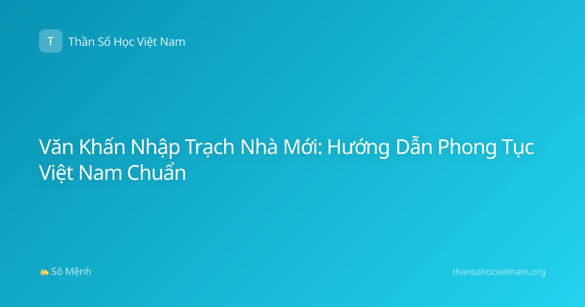 Văn Khấn Nhập Trạch Nhà Mới: Hướng Dẫn Phong Tục Việt Nam Chuẩn