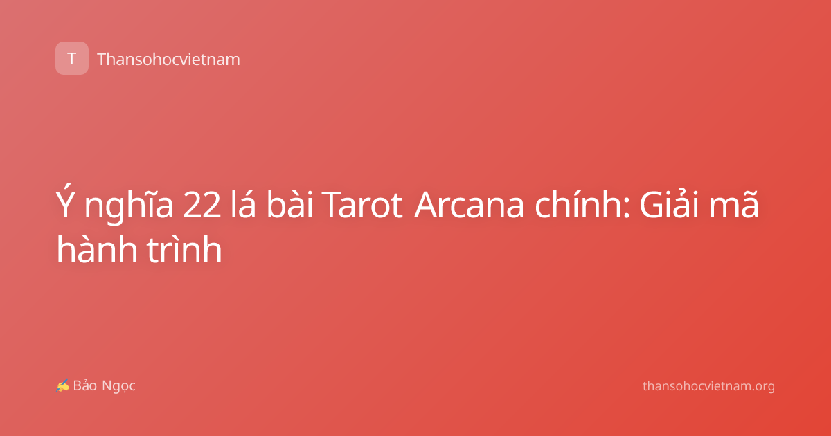 Ý nghĩa 22 lá bài Tarot Arcana chính: Giải mã hành trình
