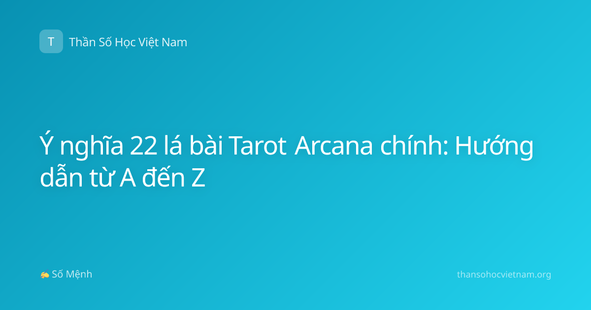 Ý nghĩa 22 lá bài Tarot Arcana chính: Hướng dẫn từ A đến Z