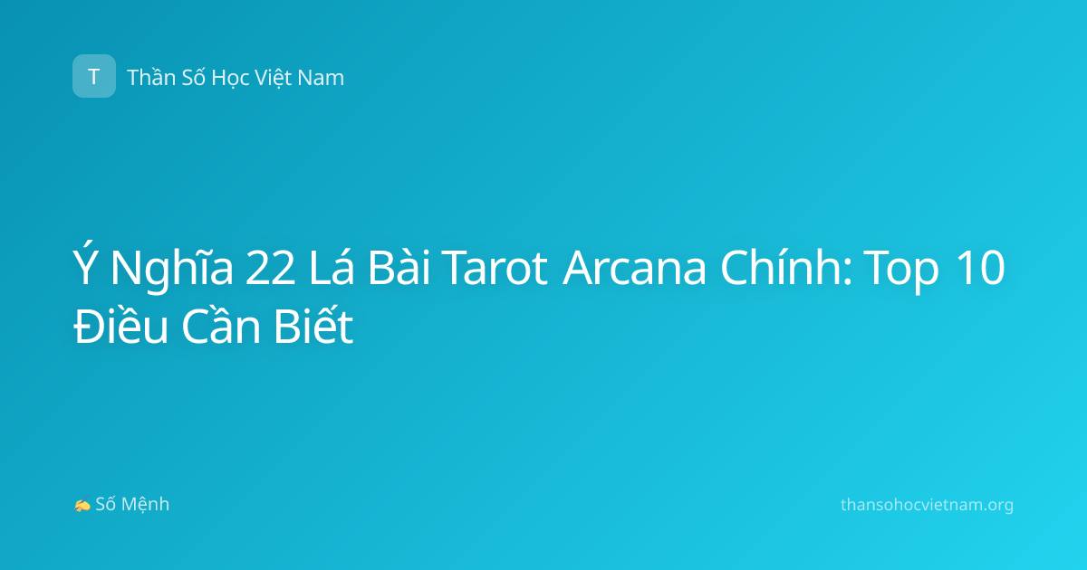 Ý Nghĩa 22 Lá Bài Tarot Arcana Chính: Top 10 Điều Cần Biết